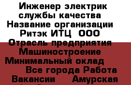 Инженер-электрик службы качества › Название организации ­ Ритэк-ИТЦ, ООО › Отрасль предприятия ­ Машиностроение › Минимальный оклад ­ 39 200 - Все города Работа » Вакансии   . Амурская обл.,Архаринский р-н